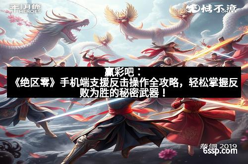 赢彩吧：《绝区零》手机端支援反击操作全攻略，轻松掌握反败为胜的秘密武器！