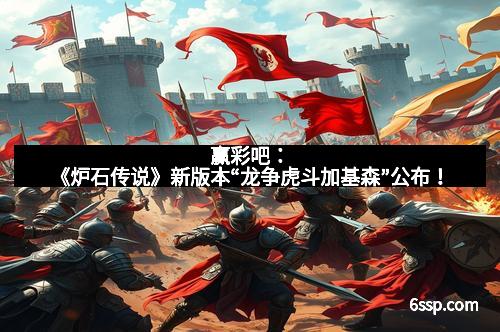 赢彩吧：《炉石传说》新版本“龙争虎斗加基森”公布！