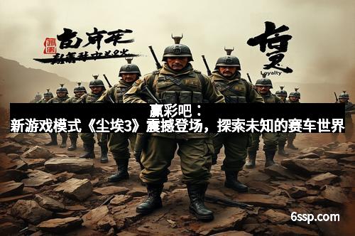 赢彩吧：新游戏模式《尘埃3》震撼登场，探索未知的赛车世界