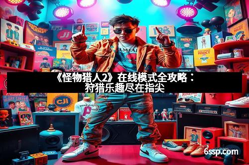 《怪物猎人2》在线模式全攻略：狩猎乐趣尽在指尖